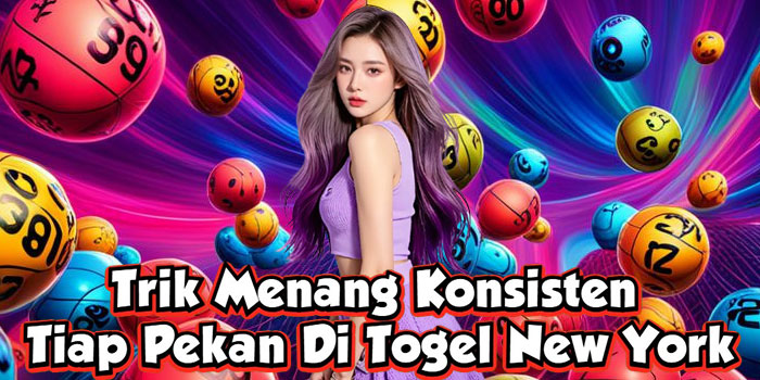 Trik Menang Konsisten Tiap Pekan Di Togel New York